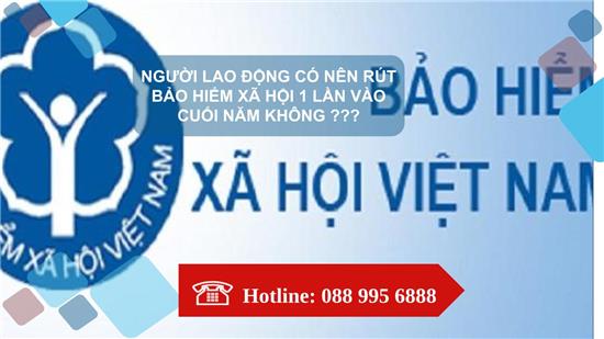 NGƯỜI LAO ĐỘNG CÓ NÊN RÚT BẢO HIỂM XÃ HỘI MỘT LẦN VÀO CUỐI NĂM KHÔNG?